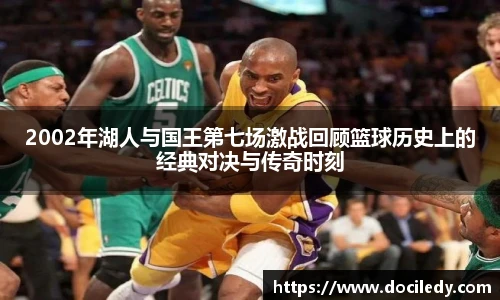 2002年湖人与国王第七场激战回顾篮球历史上的经典对决与传奇时刻