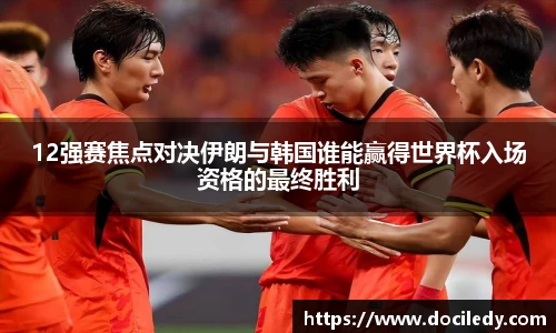 12强赛焦点对决伊朗与韩国谁能赢得世界杯入场资格的最终胜利